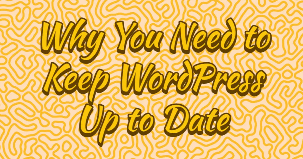 Why You Need to Keep WordPress Up to Date