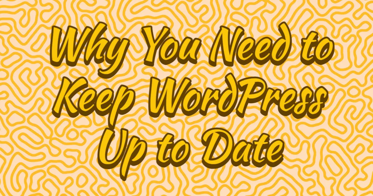 Why You Need to Keep WordPress Up to Date