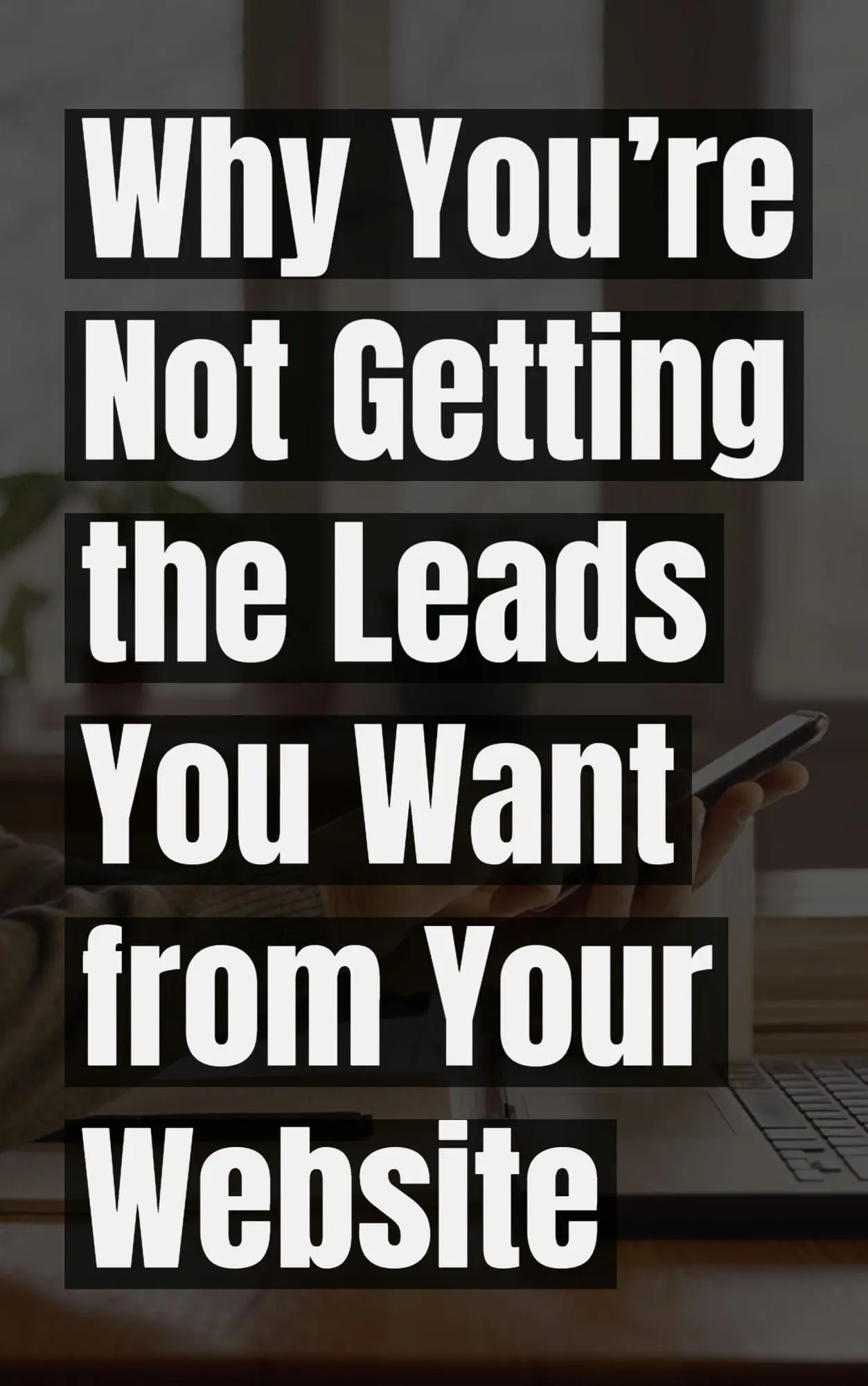 Why Youre Not Getting the Leads You Want from Your Website