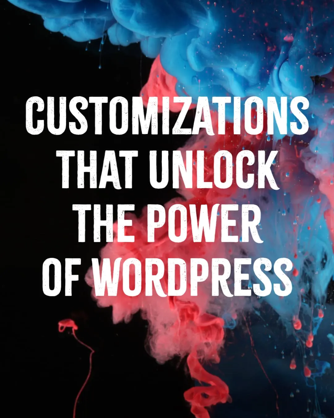 Customizations That Unlock The Power Of WordPress