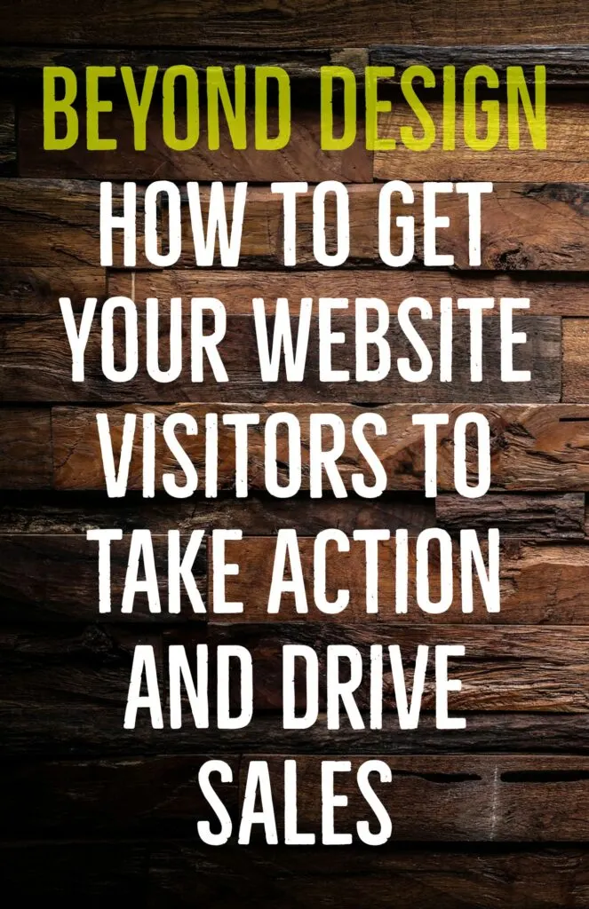 Beyond Design How to Get Your Website Visitors to Take Action and Drive Sales