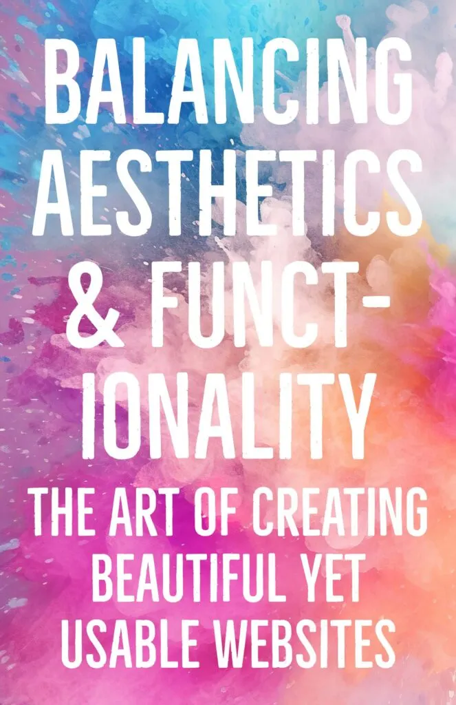 Balancing Aesthetics and Functionality The Art of Creating Beautiful Yet Usable Websites