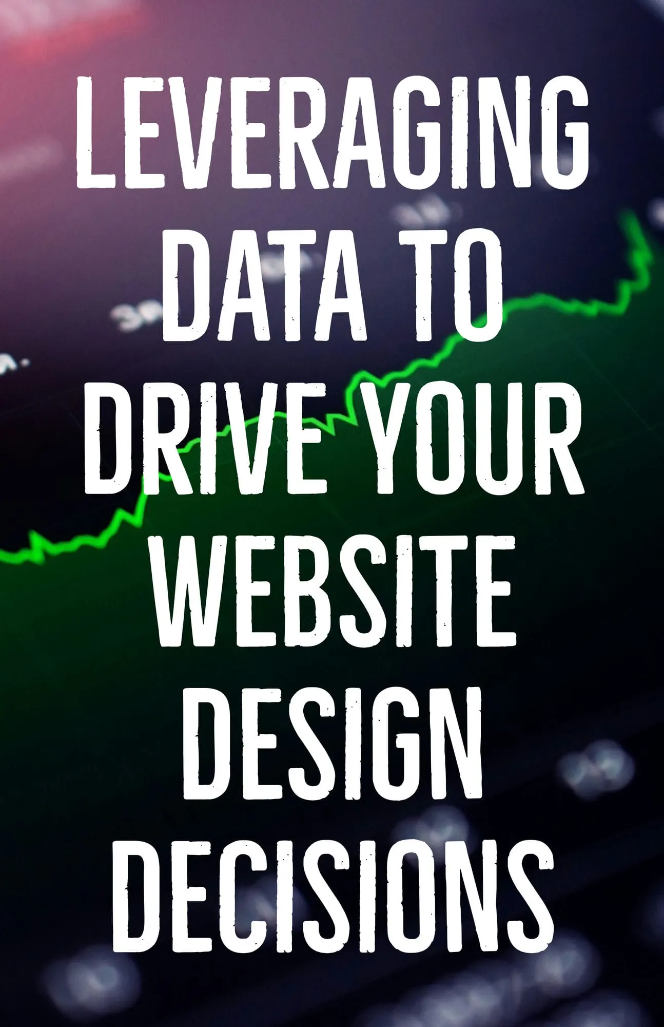 Leveraging Data to Drive Your Website Design Decisions