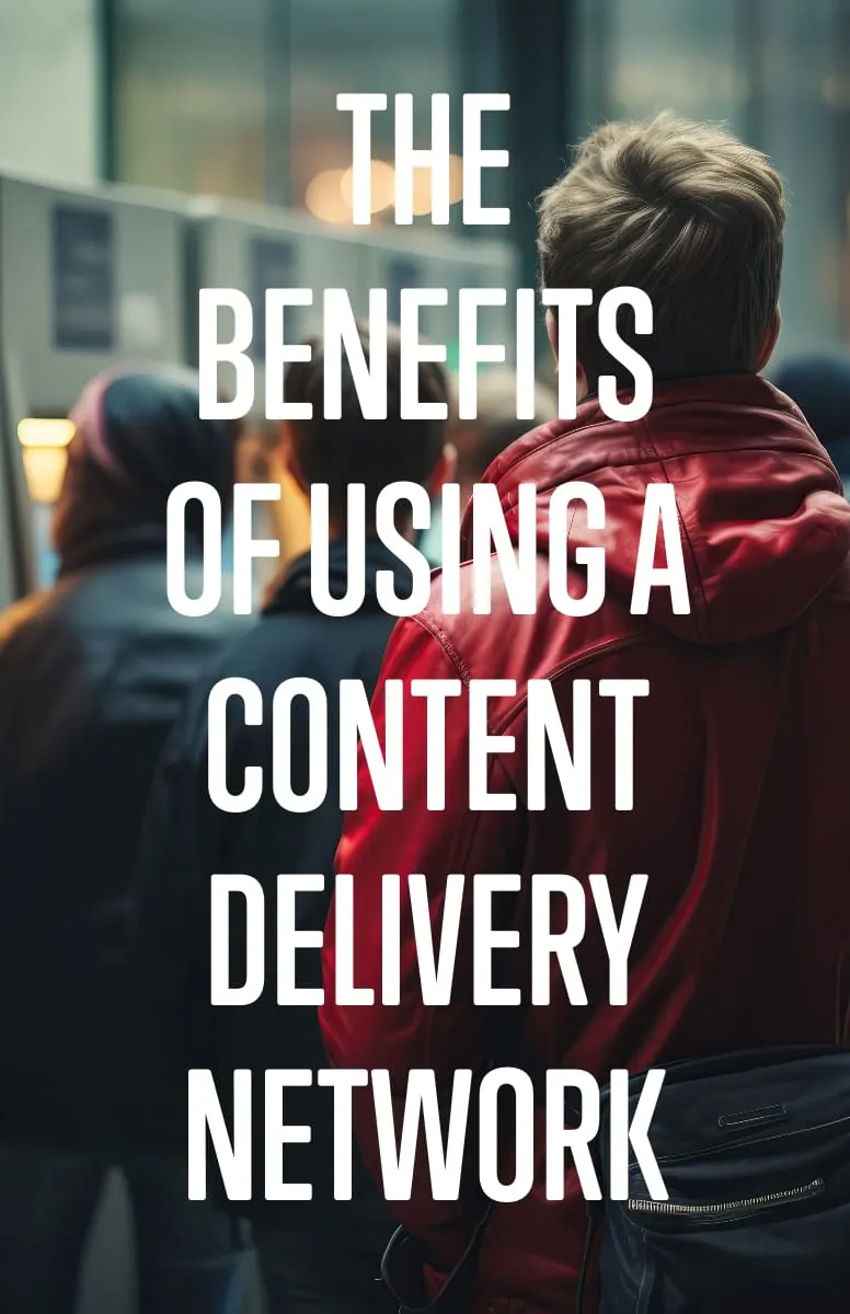 The Benefits of Using a Content Delivery Network