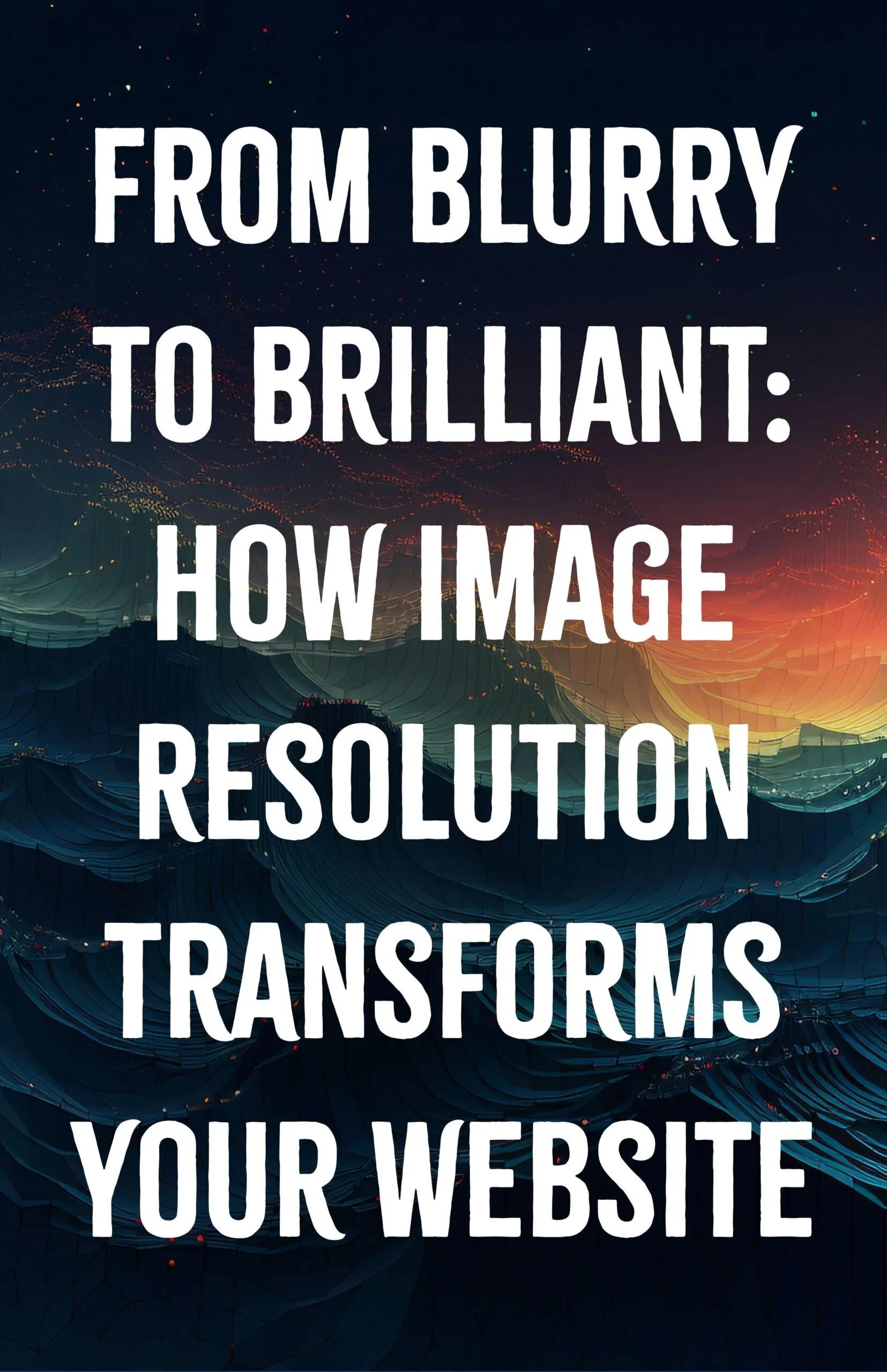 From Blurry to Brilliant How Image Resolution Transforms Your Website