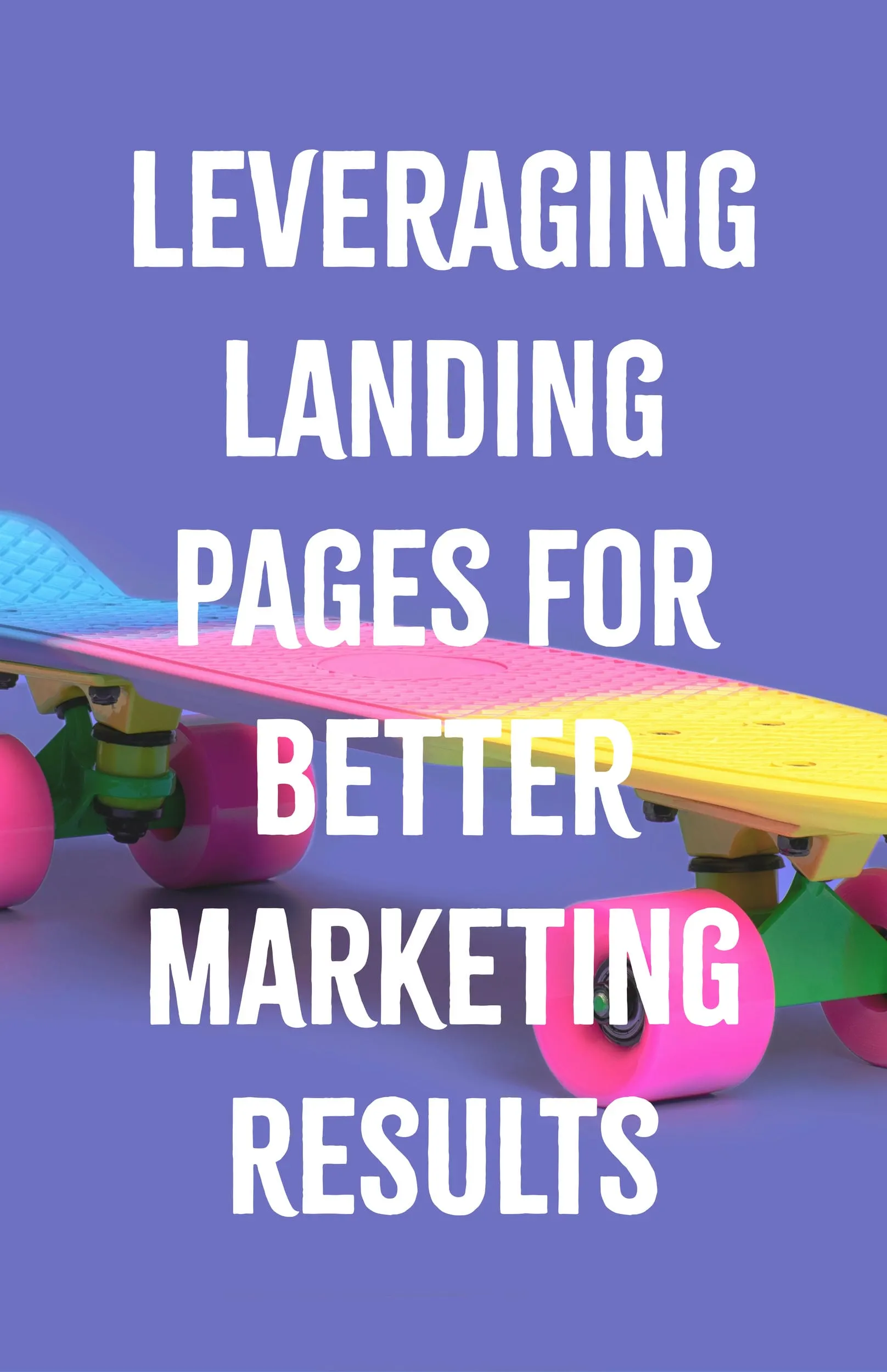 Leveraging Landing Pages for Better Marketing Results