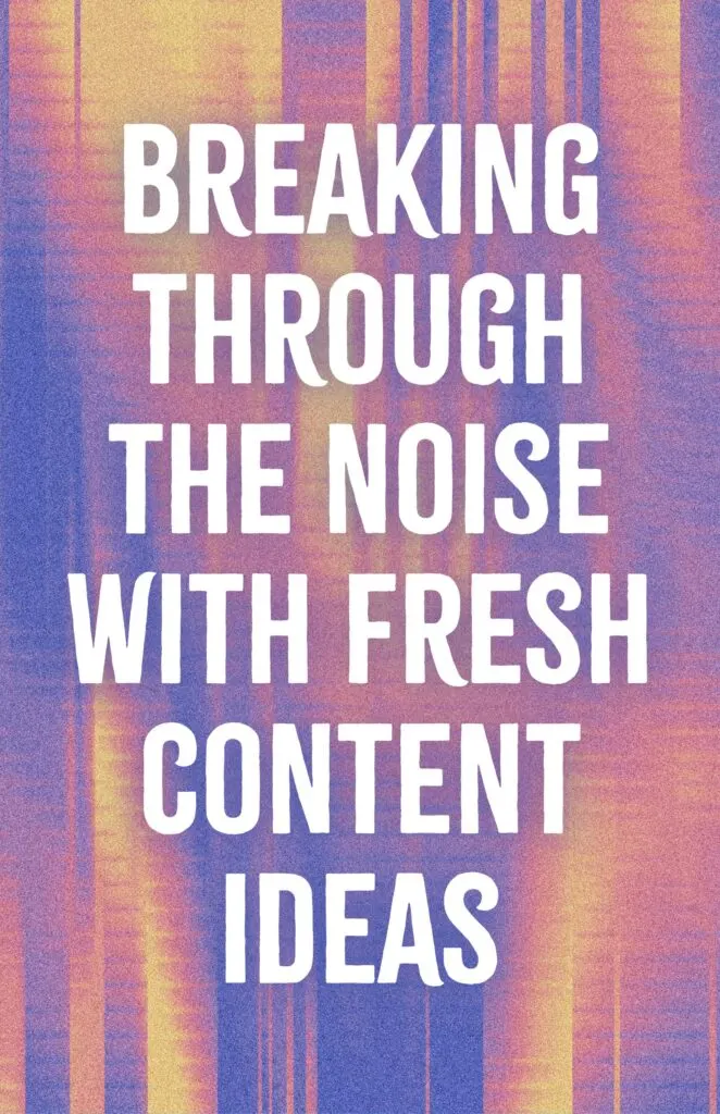 Breaking Through the Noise With Fresh Content Ideas