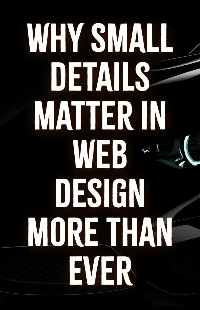 Why Small Details Matter in Web Design More Than Ever