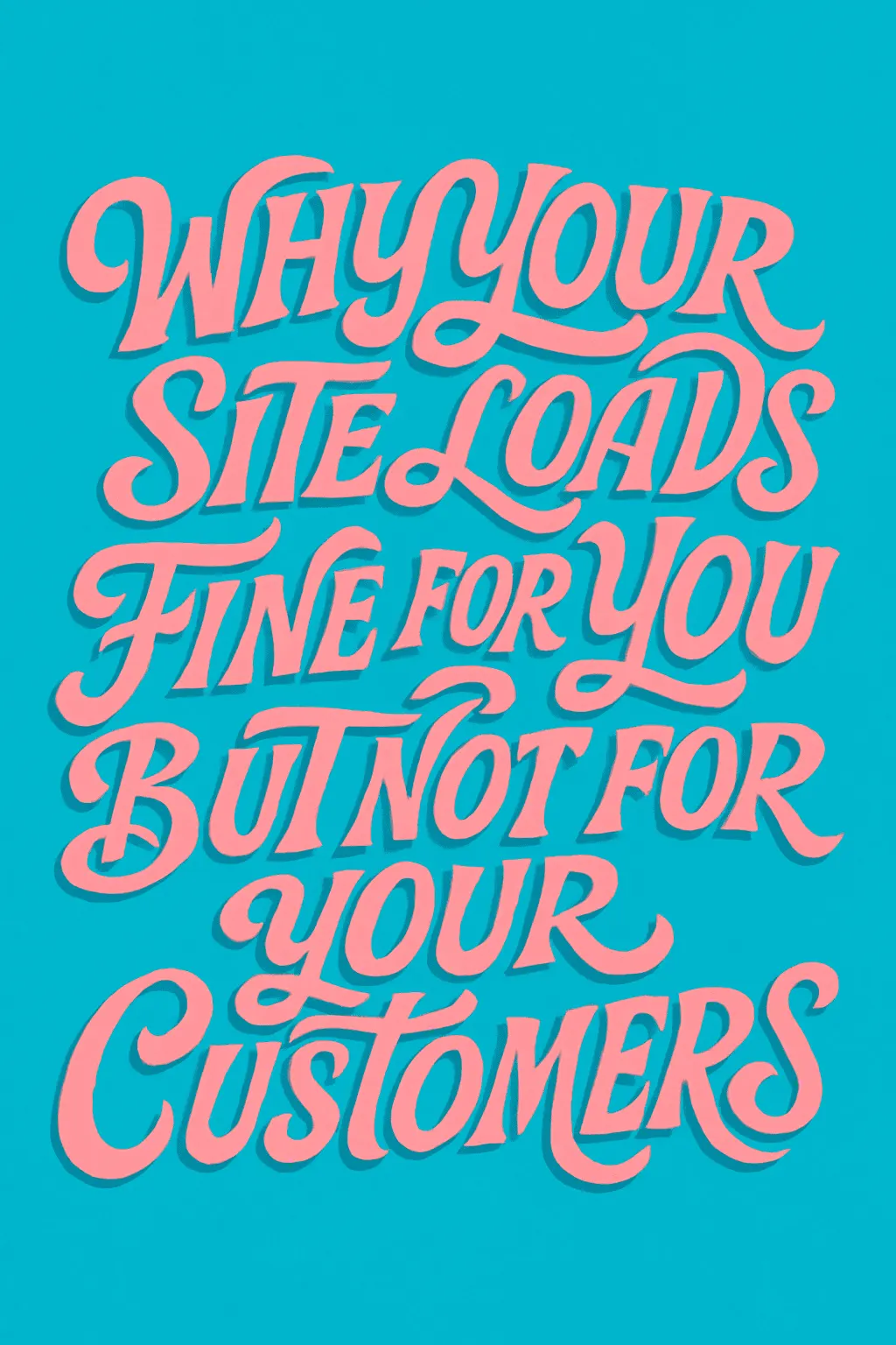 Why Your Site Loads Fine for You But Not for Your Customers