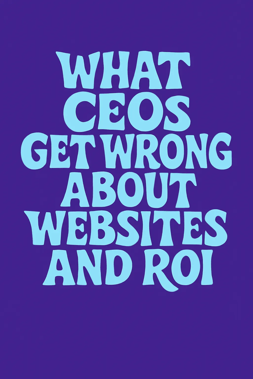 What CEOs Get Wrong About Websites and ROI